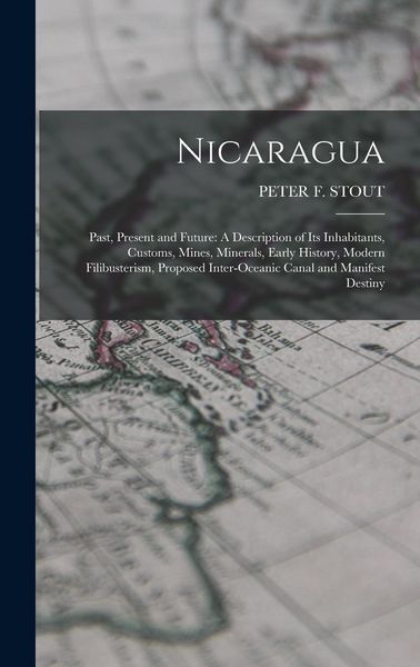 Produktbild: Nicaragua: Past, Present and Future: A Description of Its Inhabitants, Customs, Mines, Minerals, Early History, Modern Filibuster