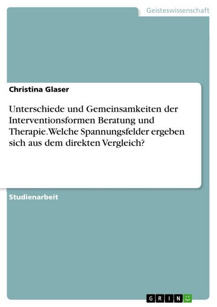 Produktbild: Unterschiede und Gemeinsamkeiten der Interventionsformen Beratung und Therapie. Welche Spannungsfelder ergeben sich aus dem direkten Vergleich?