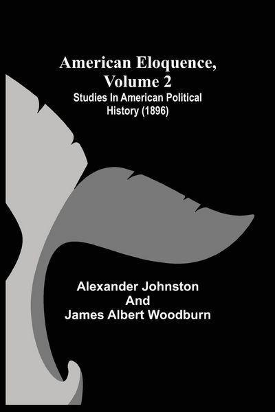 Produktbild: American Eloquence, Volume 2; Studies In American Political History (1896)