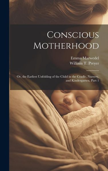 Produktbild: Conscious Motherhood: Or, the Earliest Unfolding of the Child in the Cradle, Nursery, and Kindergarten, Part 1