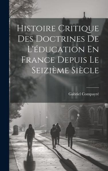 Produktbild: Histoire Critique Des Doctrines De L'&eacute;ducation En France Depuis Le Seizi&egrave;me Si&egrave;cle