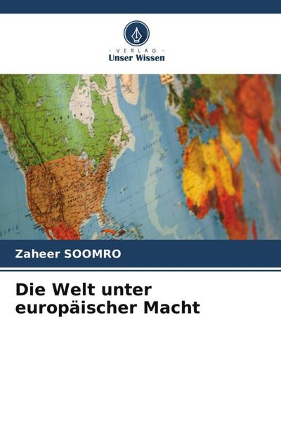 Die Welt unter europäischer Macht, Taschenbuch von Zaheer Soomro, Verlag Unser Wissen, 9786204952246
