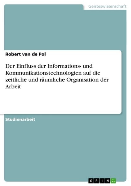 Der Einfluss der Informations- und Kommunikationstechnologien auf die zeitliche und räumliche Organisation der Arbeit, Taschenbuch von Robert van de