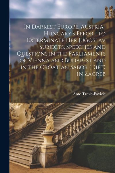 Produktbild: In Darkest Europe. Austria-Hungary's Effort to Exterminate her Jugoslav Subjects. Speeches and Questions in the Parliaments of Vienna and Budapest and