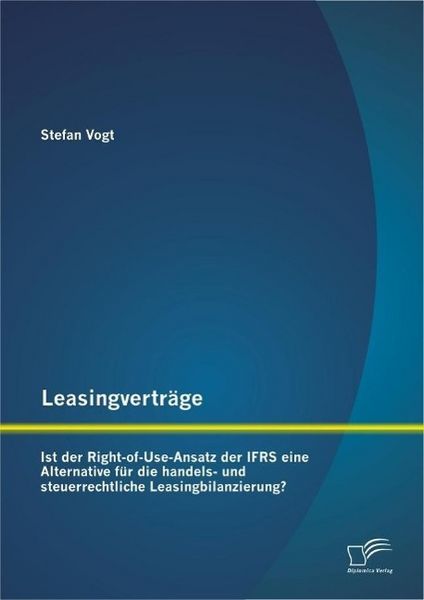 Produktbild: Leasingvertr&auml;ge: Ist der Right-of-Use-Ansatz der IFRS eine Alternative f&uuml;r die handels-und steuerrechtliche Leasingbilanzierung?