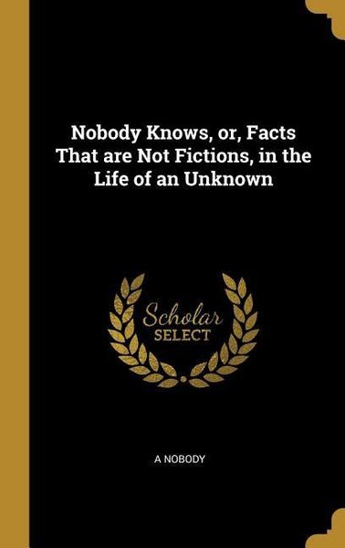 Produktbild: Nobody Knows, or, Facts That are Not Fictions, in the Life of an Unknown