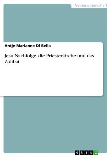 Jesu Nachfolge, die Priesterkirche und das Zölibat, Taschenbuch von Antje-Marianne Di Bella, GRIN, 9783638708425