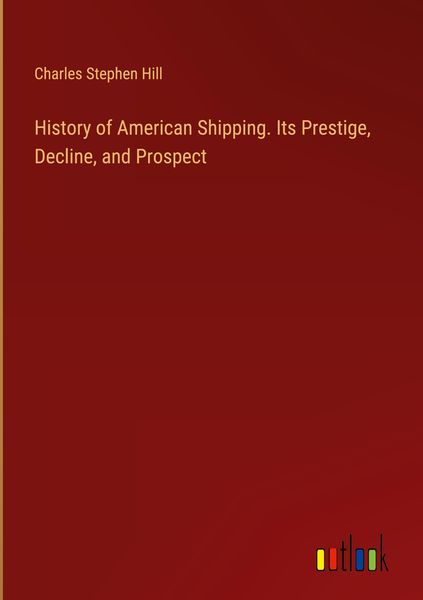 Produktbild: History of American Shipping. Its Prestige, Decline, and Prospect