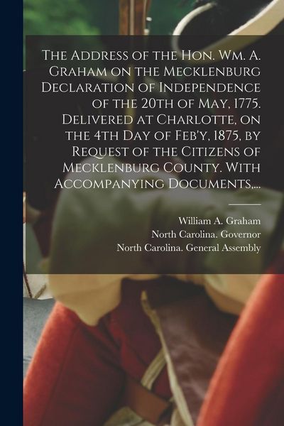 Produktbild: The Address of the Hon. Wm. A. Graham on the Mecklenburg Declaration of Independence of the 20th of May, 1775. Delivered at Charlotte, on the 4th Day