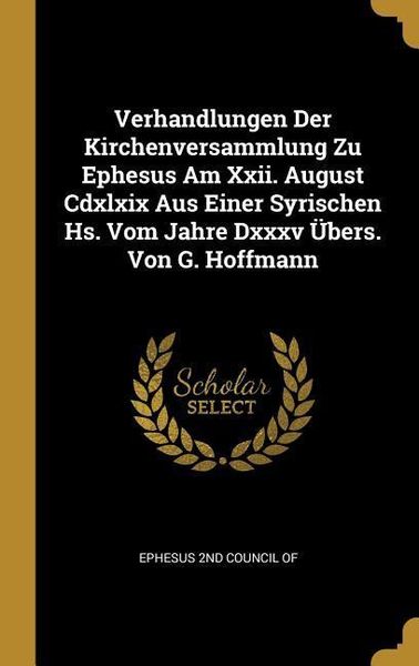 Produktbild: Verhandlungen Der Kirchenversammlung Zu Ephesus Am Xxii. August Cdxlxix Aus Einer Syrischen Hs. Vom Jahre Dxxxv &Uuml;bers. Von G. Hoffmann