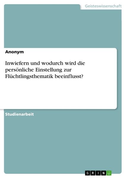 Produktbild: Inwiefern und wodurch wird die pers&ouml;nliche Einstellung zur Fl&uuml;chtlingsthematik beeinflusst?