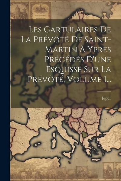 Produktbild: Les Cartulaires De La Pr&eacute;v&ocirc;t&eacute; De Saint-martin &Agrave; Ypres Pr&eacute;c&eacute;d&eacute;s D'une Esquisse Sur La Pr&eacute;v&ocirc;t&eacute;, Volume 1...