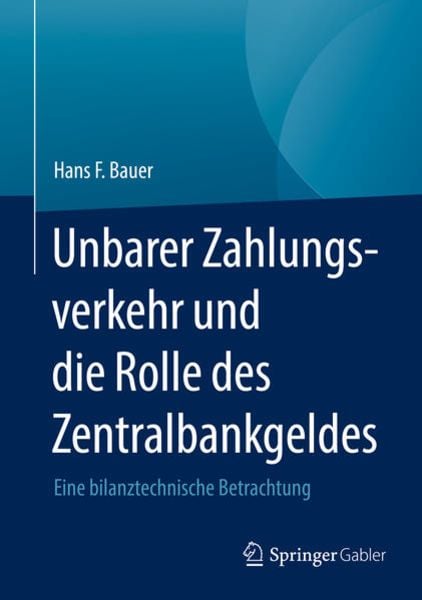 Unbarer Zahlungsverkehr und die Rolle des Zentralbankgeldes, Gebundene Ausgabe von Hans F. Bauer, Springer Fachmedien Wiesbaden GmbH, 9783658342449