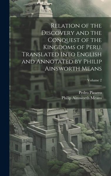 Produktbild: Relation of the Discovery and the Conquest of the Kingdoms of Peru. Translated Into English and Annotated by Philip Ainsworth Means; Volume 2