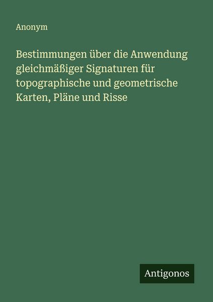 Bestimmungen über die Anwendung gleichmäßiger Signaturen für topographische und geometrische Karten, Pläne und Risse, Taschenbuch von , Antigonos