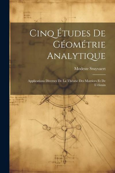Produktbild: Cinq &Eacute;tudes de G&eacute;om&eacute;trie Analytique: Applications Diverses de la Th&eacute;orie des Matrices et de L'&eacute;limin