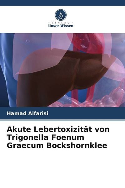 Akute Lebertoxizität von Trigonella Foenum Graecum Bockshornklee, Taschenbuch von Hamad Alfarisi, Verlag Unser Wissen, 9786205344484
