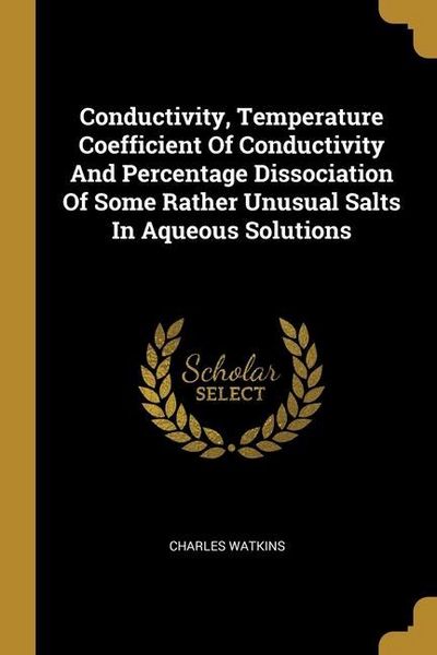 Produktbild: Conductivity, Temperature Coefficient Of Conductivity And Percentage Dissociation Of Some Rather Unusual Salts In Aqueous Solutions