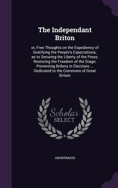 Produktbild: The Independant Briton: or, Free Thoughts on the Expediency of Gratifying the People's Expectations; as to Securing the Liberty of the Press;