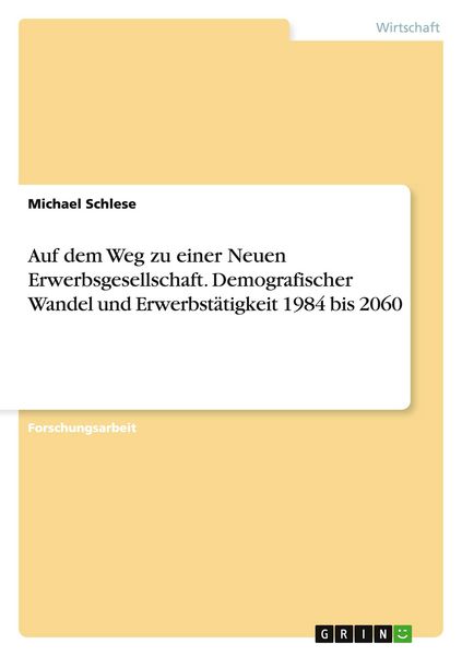 Auf dem Weg zu einer Neuen Erwerbsgesellschaft. Demografischer Wandel und Erwerbstätigkeit 1984 bis 2060, Taschenbuch von Michael Schlese, GRIN,