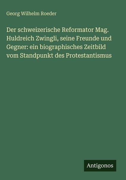 Produktbild: Der schweizerische Reformator Mag. Huldreich Zwingli, seine Freunde und Gegner: ein biographisches Zeitbild vom Standpunkt des Protestantismus