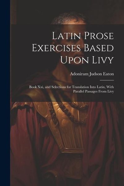 Produktbild: Latin Prose Exercises Based Upon Livy: Book Xxi, and Selections for Translation Into Latin, With Parallel Passages From Livy
