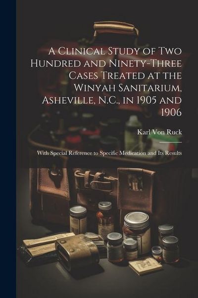 Produktbild: A Clinical Study of Two Hundred and Ninety-Three Cases Treated at the Winyah Sanitarium, Asheville, N.C., in 1905 and 1906: With Special Reference to
