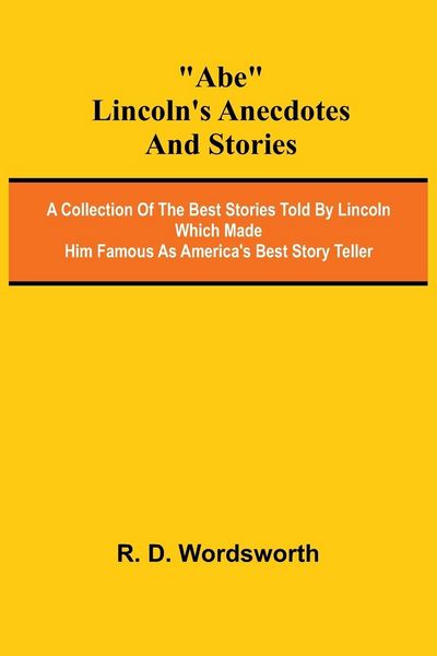Produktbild: Abe Lincoln's Anecdotes and Stories; A Collection of the Best Stories Told by Lincoln Which Made Him Famous as America's Best Story Teller