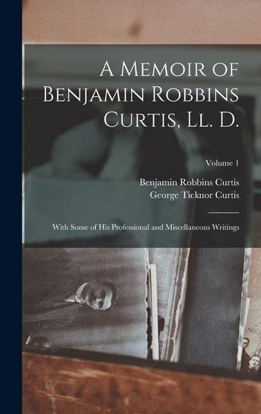 Produktbild: A Memoir of Benjamin Robbins Curtis, Ll. D.: With Some of His Professional and Miscellaneous Writings; Volume 1