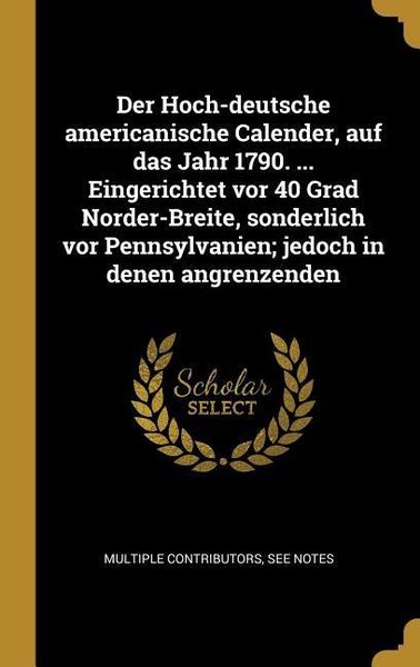 Produktbild: Der Hoch-Deutsche Americanische Calender, Auf Das Jahr 1790. ... Eingerichtet VOR 40 Grad Norder-Breite, Sonderlich VOR Pennsylvanien; Jedoch in Denen