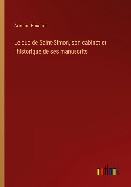 Produktbild: Le duc de Saint-Simon, son cabinet et l'historique de ses manuscrits