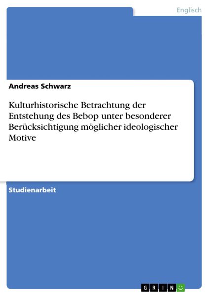 Produktbild: Kulturhistorische Betrachtung der Entstehung des Bebop unter besonderer Ber&uuml;cksichtigung m&ouml;glicher ideologischer Motive
