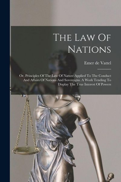 Produktbild: The Law Of Nations: Or, Principles Of The Law Of Nature Applied To The Conduct And Affairs Of Nations And Sovereigns. A Work Tending To Di