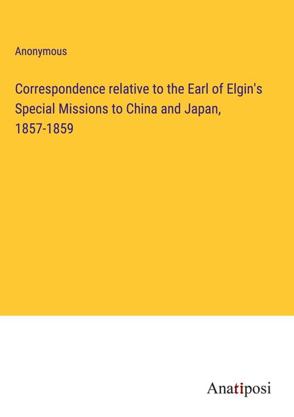 Produktbild: Correspondence relative to the Earl of Elgin's Special Missions to China and Japan, 1857-1859