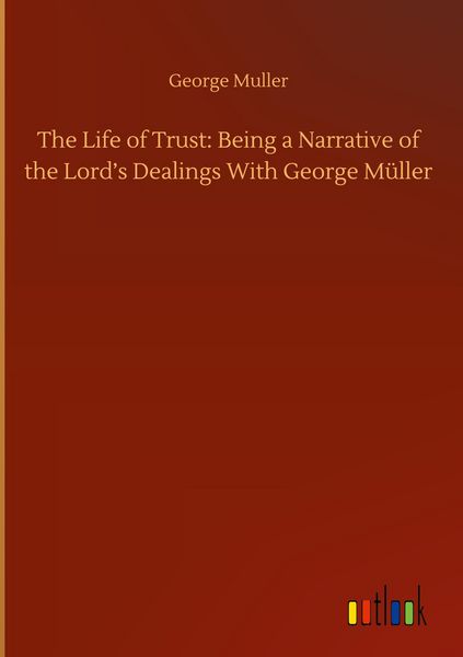 Produktbild: The Life of Trust: Being a Narrative of the Lord's Dealings With George M&uuml;ller
