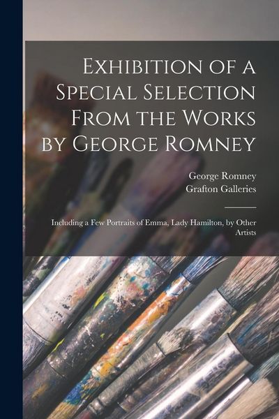Produktbild: Exhibition of a Special Selection From the Works by George Romney: Including a Few Portraits of Emma, Lady Hamilton, by Other Artists
