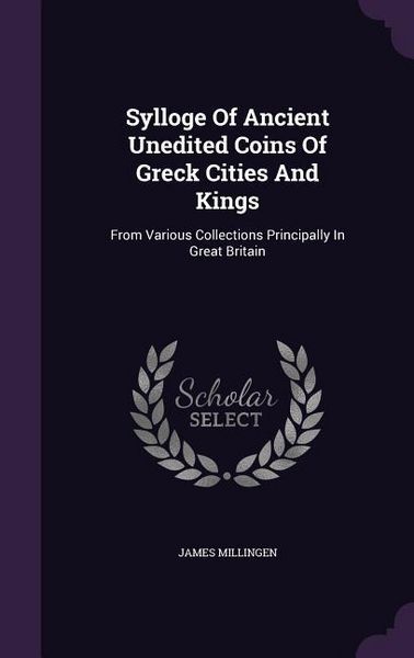 Produktbild: Sylloge Of Ancient Unedited Coins Of Greck Cities And Kings: From Various Collections Principally In Great Britain
