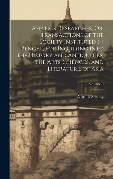 Produktbild: Asiatick Researches, Or, Transactions of the Society Instituted in Bengal, for Inquiring Into the History and Antiquities, the Arts, Sciences, and Lit