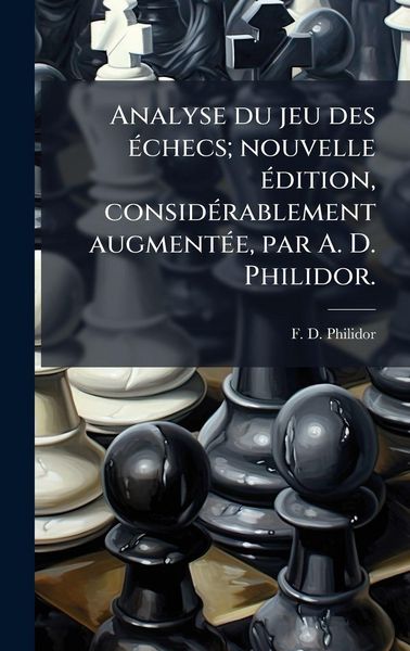 Produktbild: Analyse du jeu des &Atilde;(c)checs; nouvelle &Atilde;(c)dition, consid&Atilde;(c)rablement augment&Atilde;(c)e, par A. D. Philidor.
