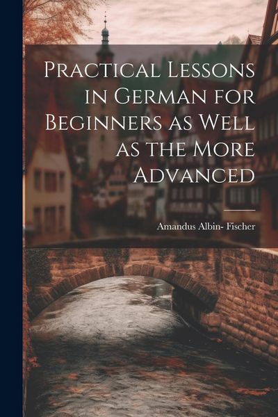 Produktbild: Practical Lessons in German for Beginners as Well as the More Advanced