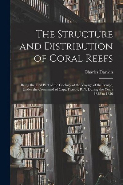 Produktbild: The Structure and Distribution of Coral Reefs: Being the First Part of the Geology of the Voyage of the Beagle, Under the Command of Capt. Fitzroy, R.