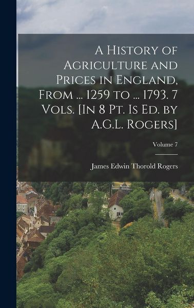 Produktbild: A History of Agriculture and Prices in England, From ... 1259 to ... 1793. 7 Vols. [In 8 Pt. Is Ed. by A.G.L. Rogers]; Volume 7