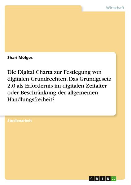 Produktbild: Die Digital Charta zur Festlegung von digitalen Grundrechten. Das Grundgesetz 2.0 als Erfordernis im digitalen Zeitalter oder Beschr&auml;nkung der allgemeinen Handlungsfreiheit?