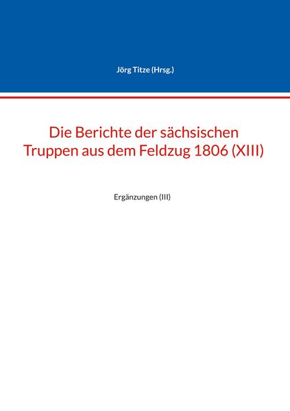 Produktbild: Die Berichte der s&auml;chsischen Truppen aus dem Feldzug 1806 (XIII)