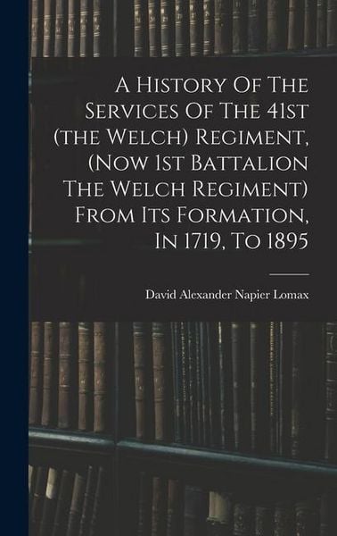 Produktbild: A History Of The Services Of The 41st (the Welch) Regiment, (now 1st Battalion The Welch Regiment) From Its Formation, In 1719, To 1895