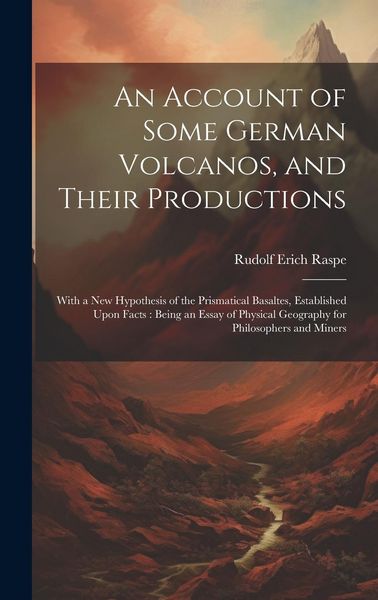 Produktbild: An Account of Some German Volcanos, and Their Productions: With a New Hypothesis of the Prismatical Basaltes, Established Upon Facts: Being an Essay o