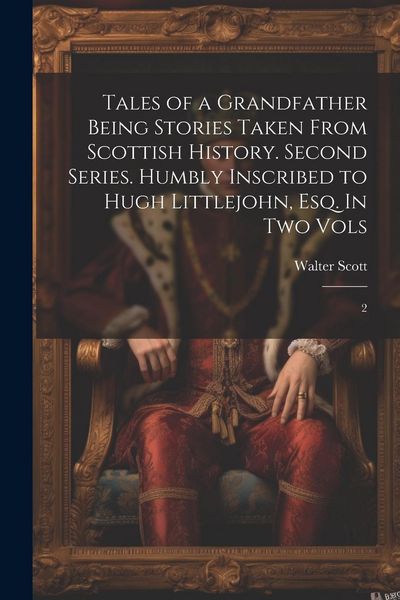 Produktbild: Tales of a Grandfather Being Stories Taken From Scottish History. Second Series. Humbly Inscribed to Hugh Littlejohn, Esq. In two Vols: 2