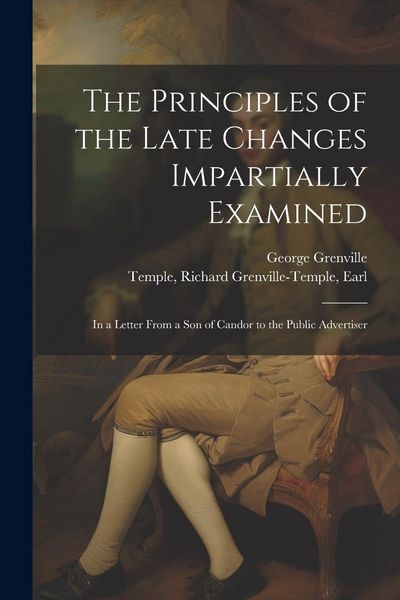 Produktbild: The Principles of the Late Changes Impartially Examined: In a Letter From a son of Candor to the Public Advertiser