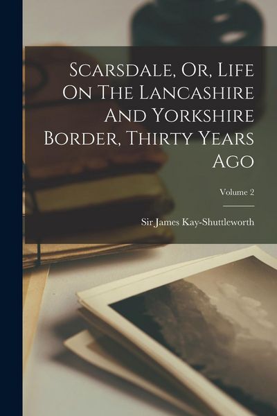Produktbild: Scarsdale, Or, Life On The Lancashire And Yorkshire Border, Thirty Years Ago; Volume 2