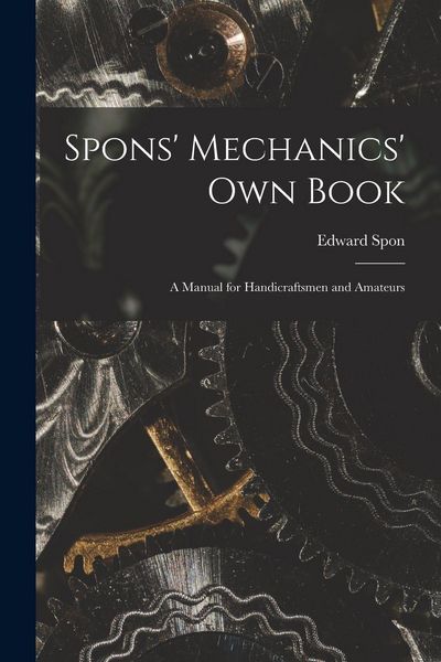 Produktbild: Spons' Mechanics' Own Book: A Manual for Handicraftsmen and Amateurs